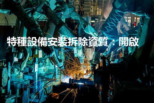 特種設備安裝拆除資質：開啟危險之門，誰能駕馭？